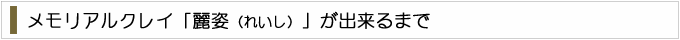 メモリアルクレイ「麗姿」が出来るまで