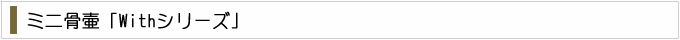 ミニ骨壷「Withシリーズ」