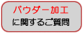 「パウダー加工」に関するご質問