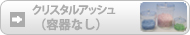 標準容器入り。クリスタルアッシュのみでもお作りできます。